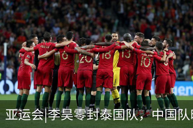 亚运会|李昊零封泰国队，中国队时隔28年重返亚运男足四强，半决赛将对阵韩国队