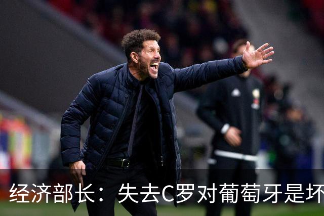 经济部长：失去C罗对葡萄牙是坏消息，他是国家最知名的人