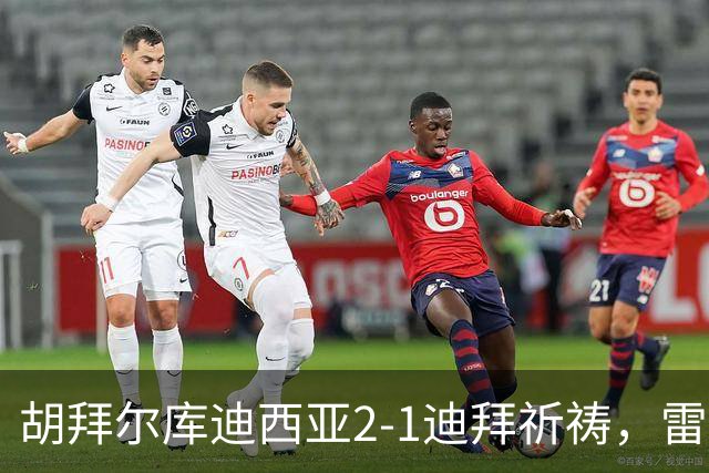 胡拜尔库迪西亚2-1迪拜祈祷，雷特吉、基尼奥内斯破门